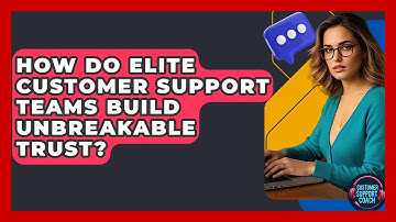 How Do Elite Customer Support Teams Build Unbreakable Trust? - Customer Support Coach