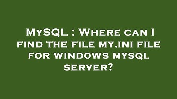 MySQL : Where can I find the file my.ini file for windows mysql server?