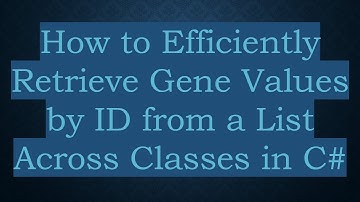 How to Efficiently Retrieve Gene Values by ID from a List Across Classes in C#