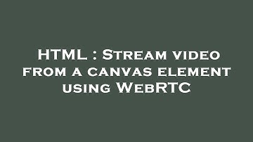 HTML : Stream video from a canvas element using WebRTC