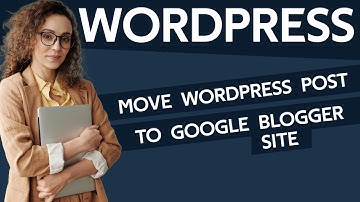How To Move Wordpress Posts To Google Blogger Site in 2024