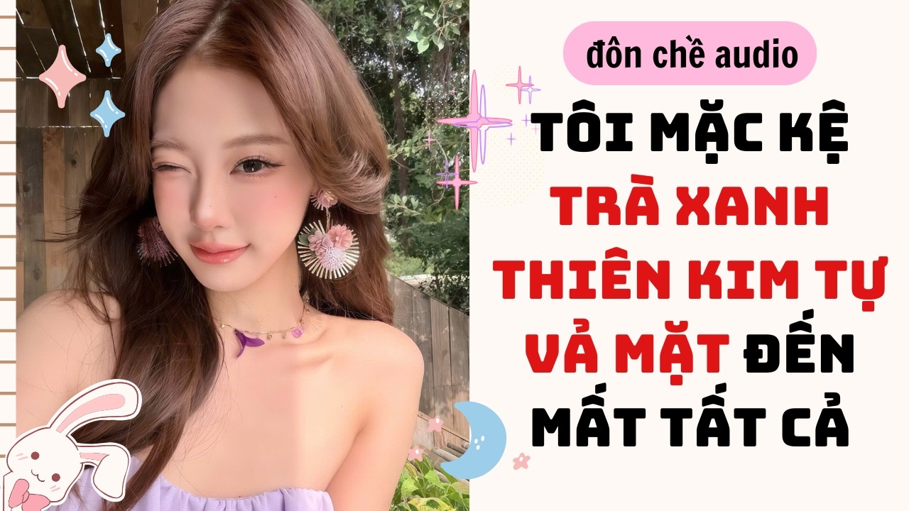 Paste Sticker & Full audio| TÔI MẶC KỆ TRÀ XANH THIÊN KIM TỰ VẢ MẶT ĐẾN MẤT TẤT CẢ| Truyen Audio