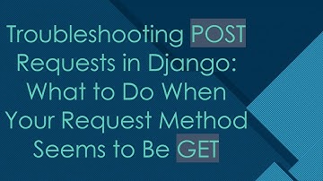 Troubleshooting POST Requests in Django: What to Do When Your Request Method Seems to Be GET