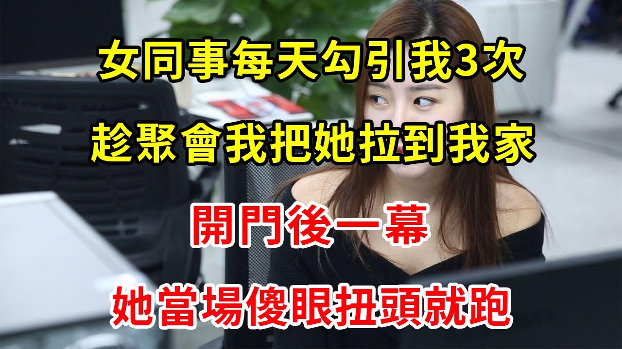 女同事每天勾引我3次，趁聚會我把她拉到我家，開門後一幕，她當場傻眼扭頭就跑| 翠花的秘密- YouTube