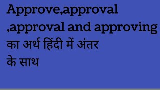 Approve, Approval, Approving and approved difference and meaning in hindi with example