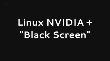 Linux NVIDIA drivers "Black Screen", Why and howto FIX?