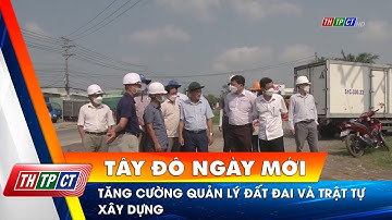 Tăng cường quản lý đất đai và trật tự xây dựng | Cần Thơ TV