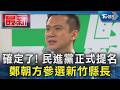 確定了! 民進黨正式提名 鄭朝方參選新竹縣長｜TVBS新聞 @TVBSNEWS01