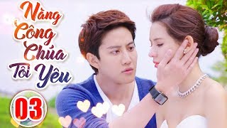 Phim Hay 2019 | Nàng Công Chúa Tôi Yêu - Tập 3 | Phim Tình Cảm Trung Quốc Mới Nhất 2019 -Thuyết Minh