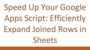 Speed Up Your Google Apps Script: Efficiently Expand Joined Rows in Sheets