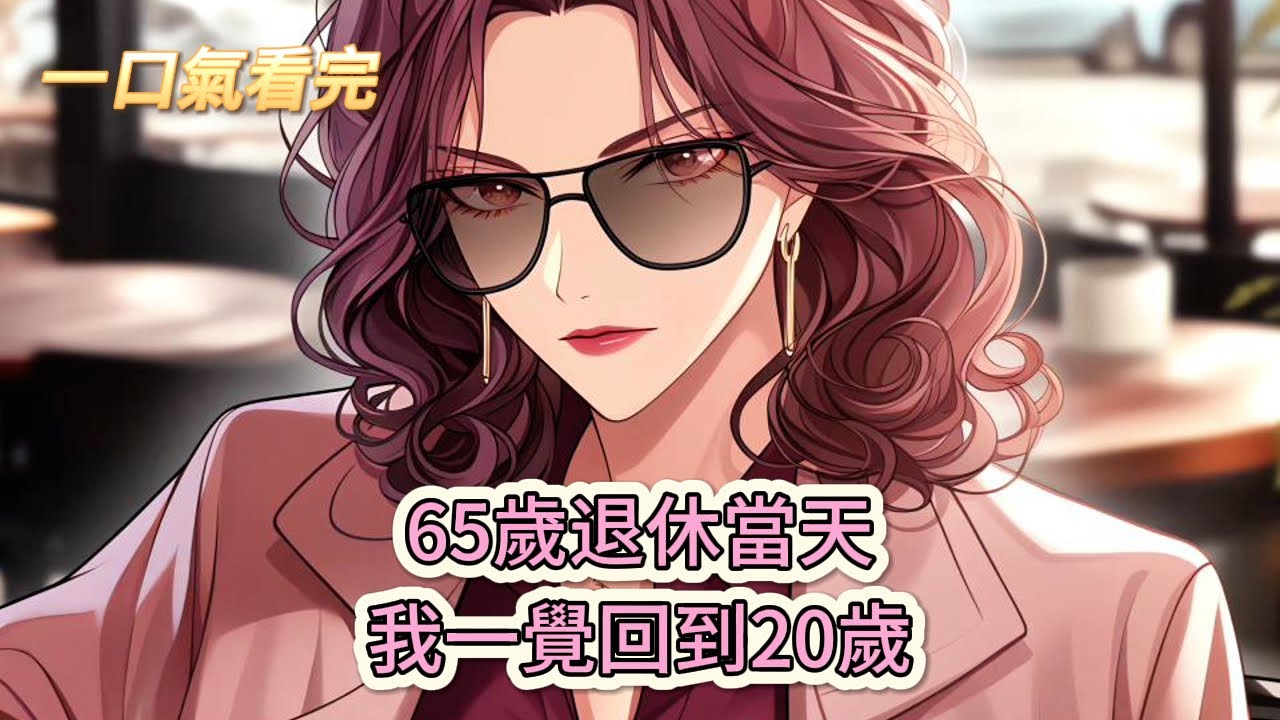 【完結文】《全球貶值，我穿回來後帶飛全家!》65歲退休當天，我一覺回到20歲