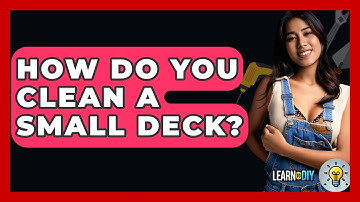 How Do You Clean A Small Deck? - LearnToDIY360.com