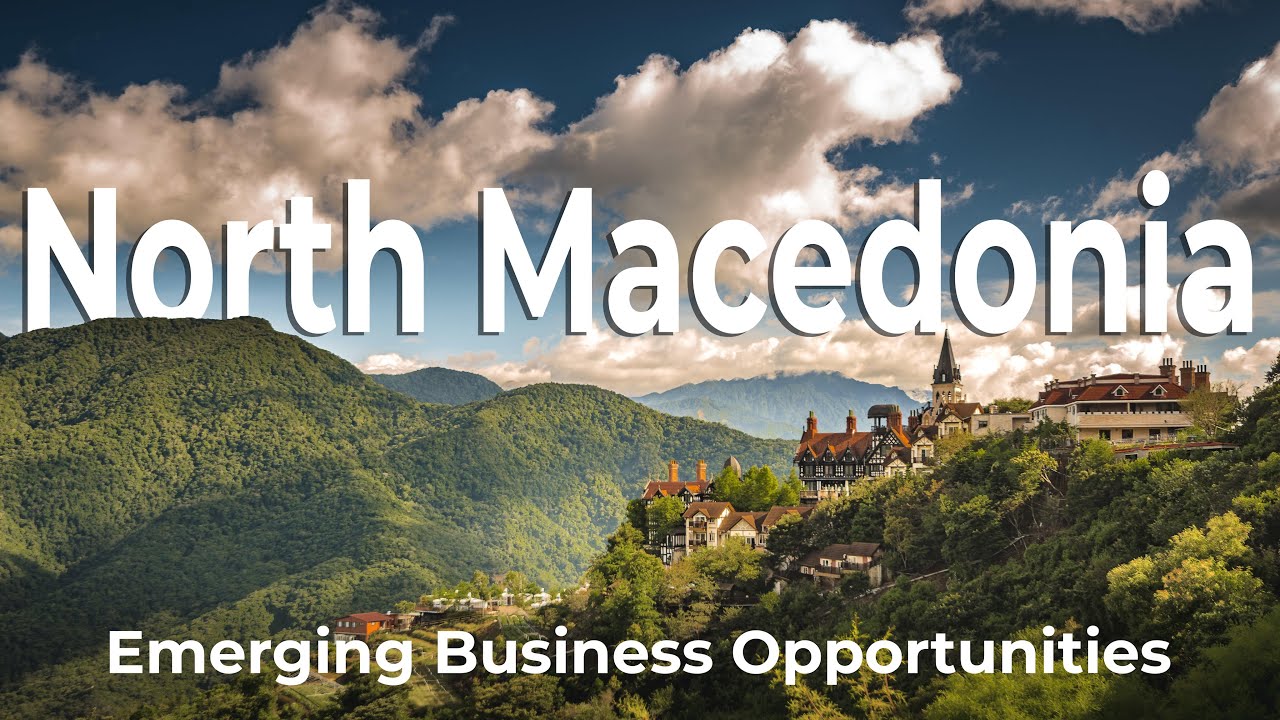 North Macedonia: Emerging Business Opportunities in the Balkans