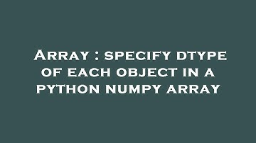 Array : specify dtype of each object in a python numpy array