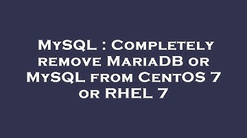 MySQL : Completely remove MariaDB or MySQL from CentOS 7 or RHEL 7