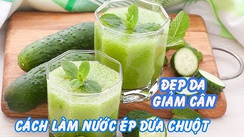 Cách làm nước ép dưa chuột uống giảm cân, mịn da