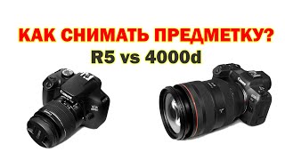 Как снимать предметку? (для начинающих) Canon R5 vs 4000d