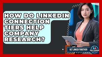How Do LinkedIn Connection Tiers Help Company Research? - Get Linked Together