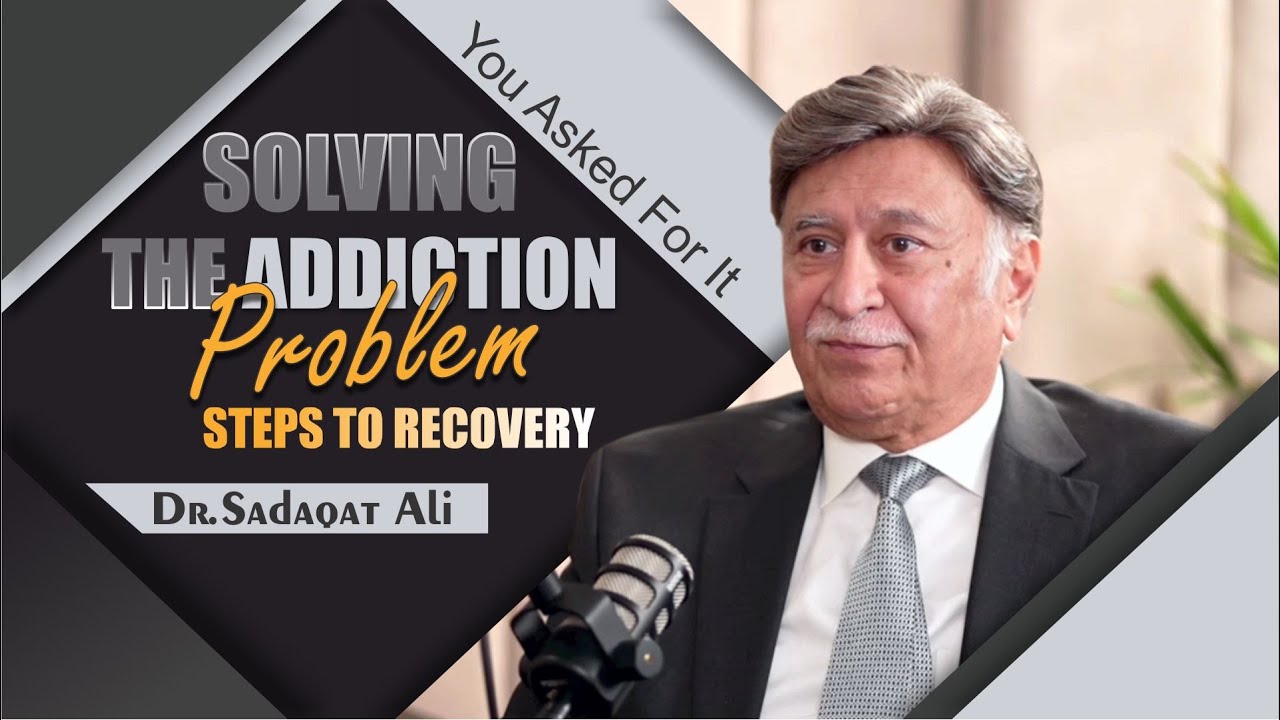 Solving the Addiction Problem: Steps to Recovery | Dr. Sadaqat Ali