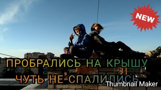 !!!ПРОБРАЛИСЬ НА КРЫШУ!!! _ПОЧТИ СПАЛИЛИСЬ_