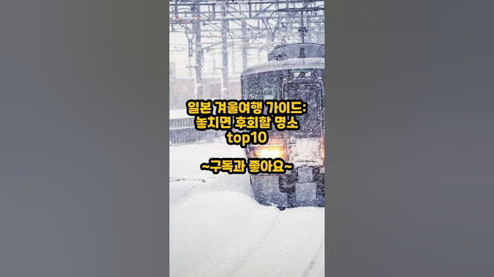 일본 겨울여행 가이드: 놓치면 후회할 명소 top10