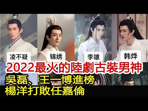 2022最火的陸劇古裝男神：吳磊、王一博進榜，楊洋打敗任嘉倫︱吳磊︱王一博︱楊洋︱任嘉倫#追劇工廠