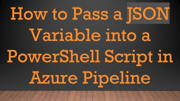 How to Pass a JSON Variable into a PowerShell Script in Azure Pipeline
