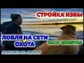 СТРОЙКА ИЗБЫ / ЛОВЛЯ НА СЕТИ И ОХОТА / ЧАСТЬ 4 / РЫБАЛКА НА ПЕЧОРЕ / FISHING ON THE NET AND HUNTING