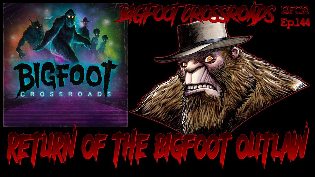 Return Of The Bigfoot Outlaw - Bigfoot Crossroads Ep. 144