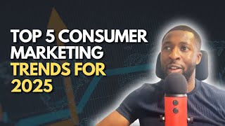 Top 5 Consumer Marketing Trends for 2025