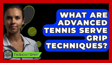 What Are Advanced Tennis Serve Grip Techniques? - The Racket Xpert