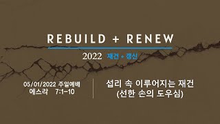 05/01/2022 섭리 속 이루어지는 재건 (선한 손의 도우심) │ 에스라 7:1-10