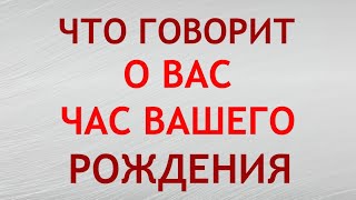 Как ЧАС РОЖДЕНИЯ влияет на характер и судьбу человека.