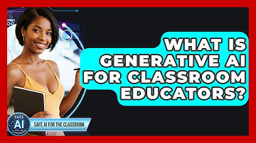 What Is Generative AI For Classroom Educators? - Safe AI for The Classroom