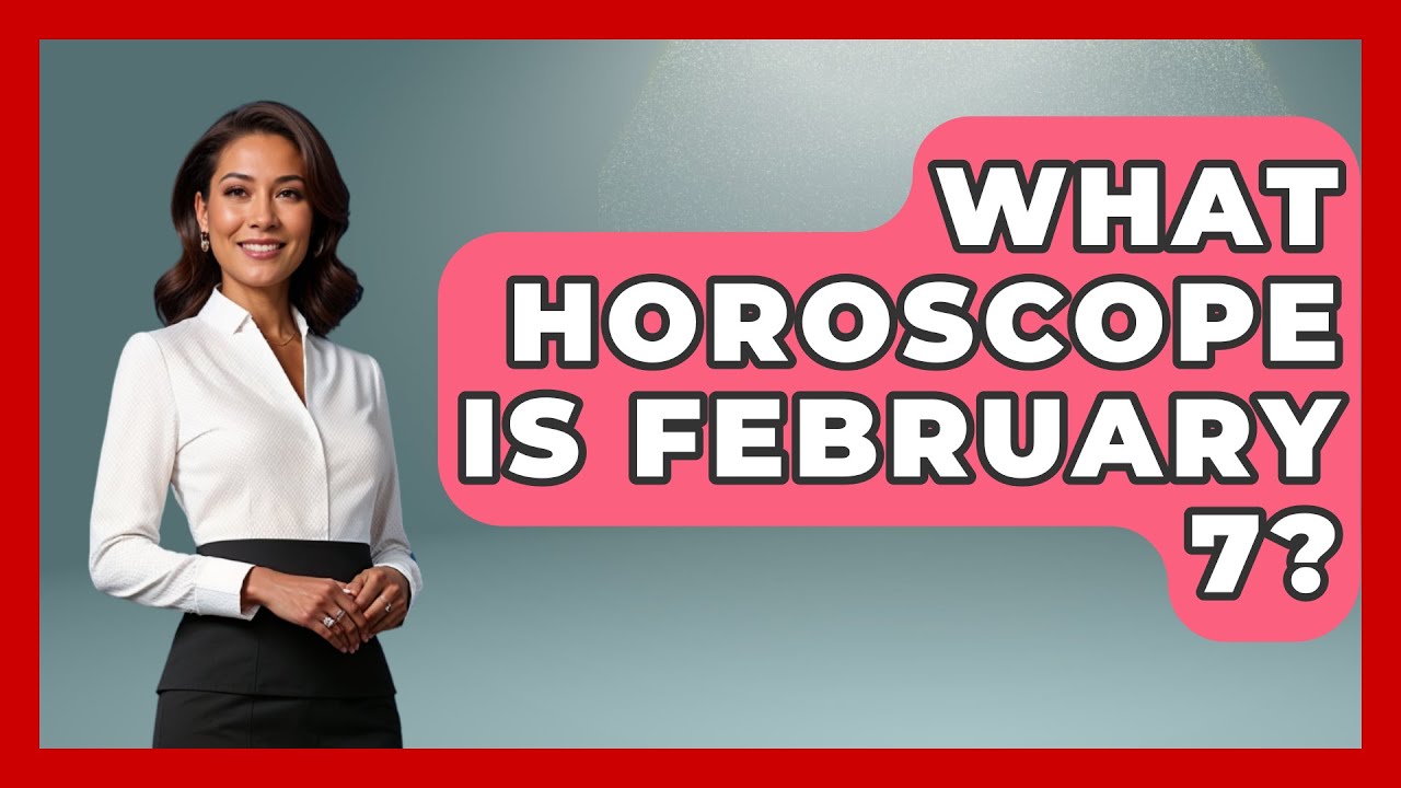 What Horoscope Is February 7? - Astrology Awakening
