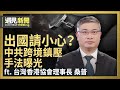 中共跨境鎮壓 出國請小心！為何堂堂美國大報卻符合中共口徑？台灣必須走出舒適圈？在中國如何為于朦朧討公道？｜【ft.桑普｜台灣香港協會理事長】｜遇見新聞│