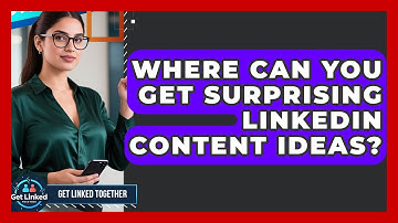 Where Can You Get Surprising LinkedIn Content Ideas? - Get Linked Together