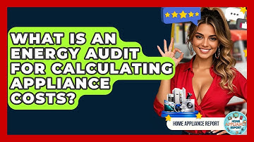 What Is An Energy Audit For Calculating Appliance Costs? - Home Appliance Report