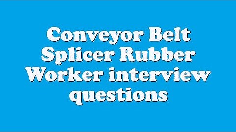 Conveyor Belt Splicer Rubber Worker interview questions