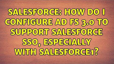 Salesforce: How do I configure AD FS 3.0 to support Salesforce SSO, especially with Salesforce1?