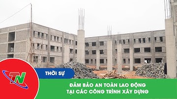 Đảm bảo an toàn lao động tại các công trình xây dựng