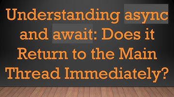 Understanding async and await: Does it Return to the Main Thread Immediately?