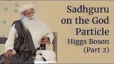 Sadhguru on the God Particle   Higgs Boson Part 2
