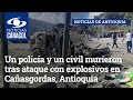 Un policía y un civil murieron tras ataque con explosivos en Cañasgordas, Antioquia