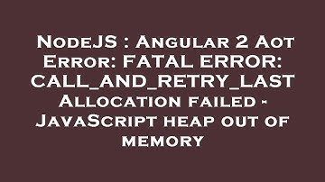 NodeJS : Angular 2 Aot Error: FATAL ERROR: CALL_AND_RETRY_LAST Allocation failed - JavaScript heap o