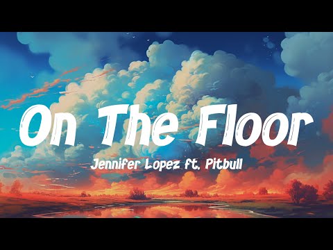 Jennifer Lopez – On The Floor (Lyrics) ft. Pitbull