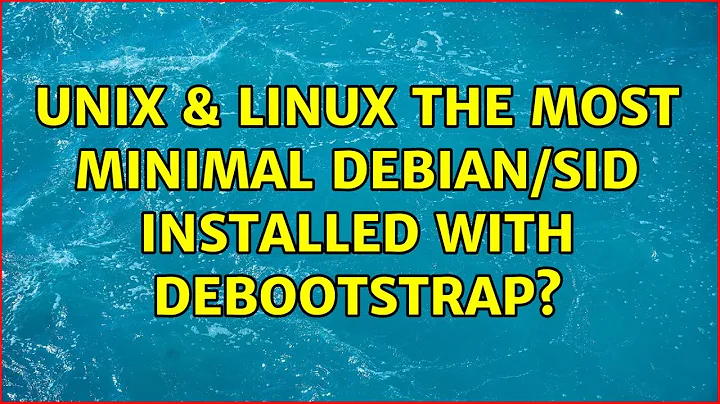 Unix & Linux: The most minimal Debian/sid installed with debootstrap? (2 Solutions!!)