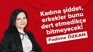 Kadına şiddet, erkekler bunu dert etmedikçe bitmeyecek! - Fadime Özkan (08.03.2022)