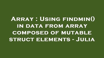 Array : Using findmin() in data from array composed of mutable struct elements - Julia
