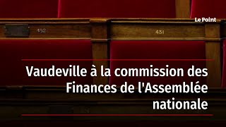 Vaudeville à la commission des Finances de l'Assemblée nationale